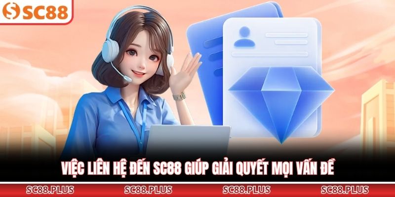 Việc liên hệ đến SC88 giúp giải quyết mọi vấn đề